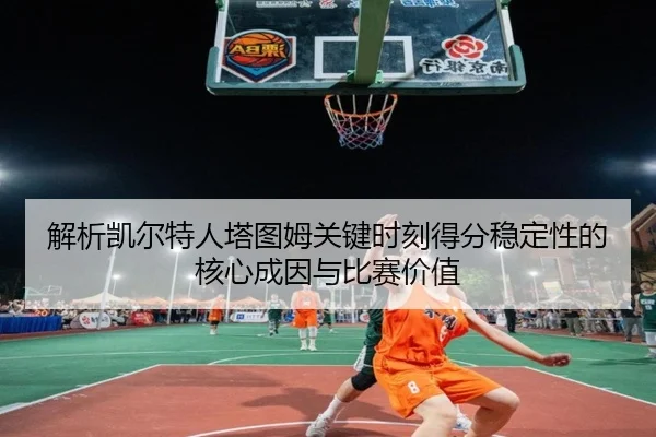 解析凯尔特人塔图姆关键时刻得分稳定性的核心成因与比赛价值