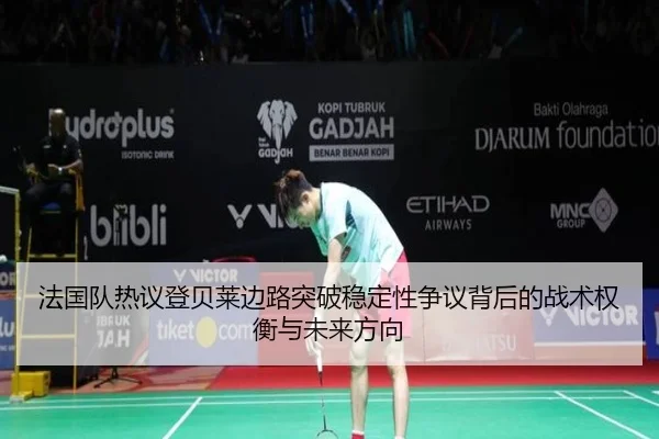 法国队热议登贝莱边路突破稳定性争议背后的战术权衡与未来方向