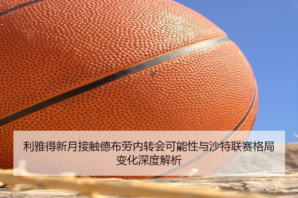 利雅得新月接触德布劳内转会可能性与沙特联赛格局变化深度解析